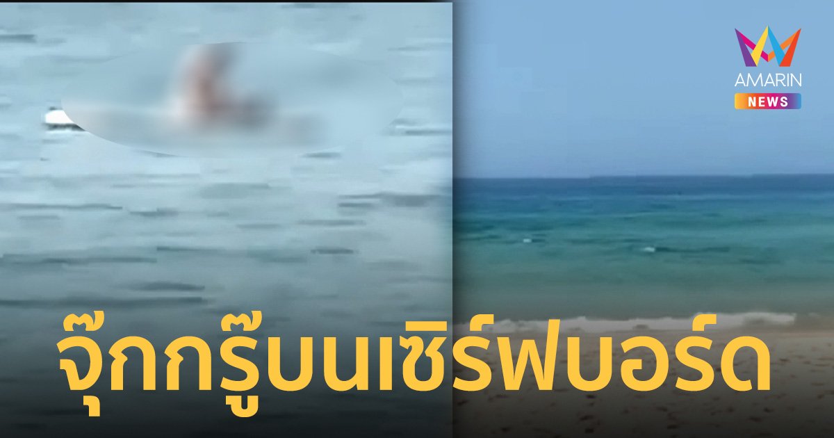 ภูเก็ตไม่แผ่ว! คู่รักต่างชาติ จุ๊กกรู๊กันบนเซิร์ฟบอร์ดกลางทะเล หาดกะรน