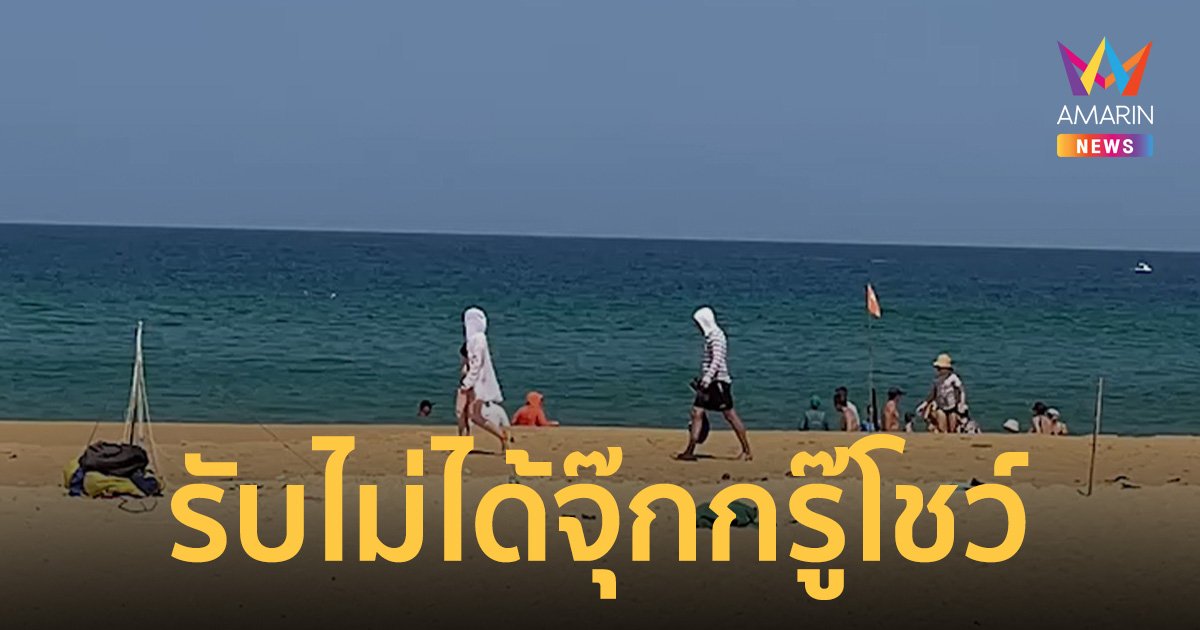 รับไม่ได้ ต่างชาติภูเก็ตจุ๊กกรู๊โชว์ ซัด ฟรีวีซ่าทำมาตรฐาน นักท่องเที่ยวต่ำ