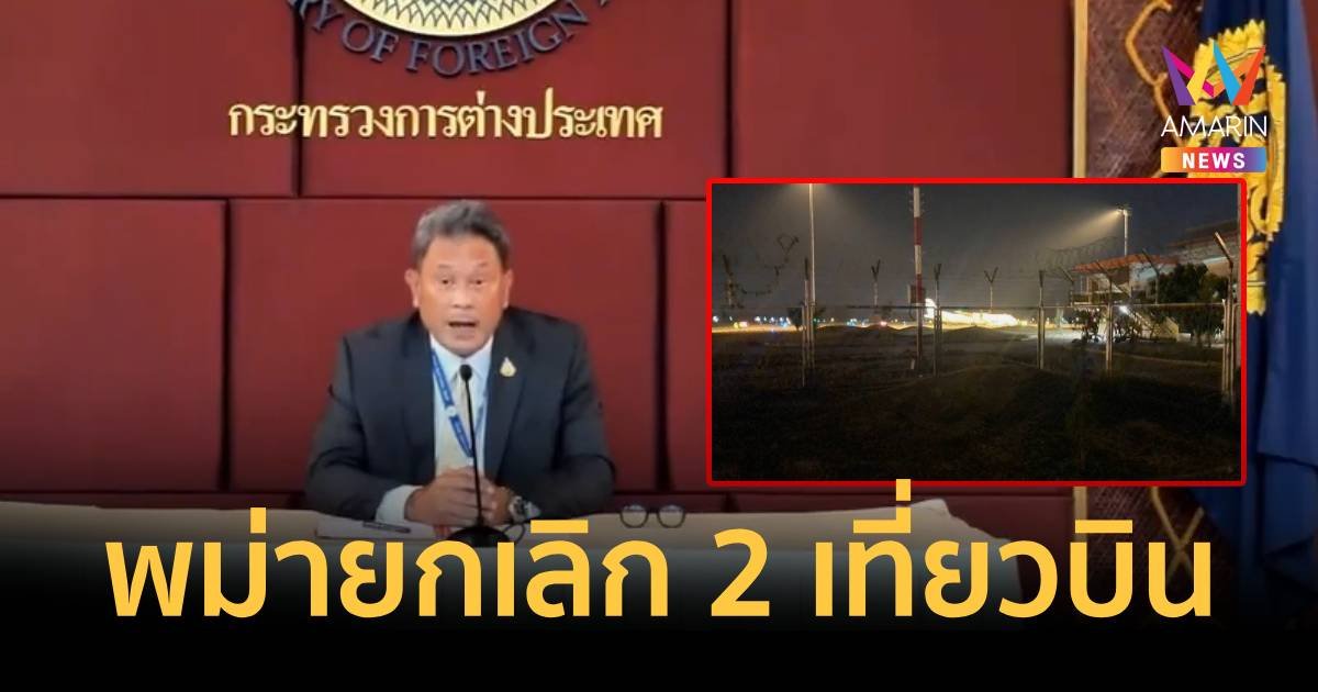 กต.แจงไทยอนุมัติ 3 เที่ยวบินพิเศษตามคำขอ ล่าสุดเมียนมายกเลิกหมดแล้ว