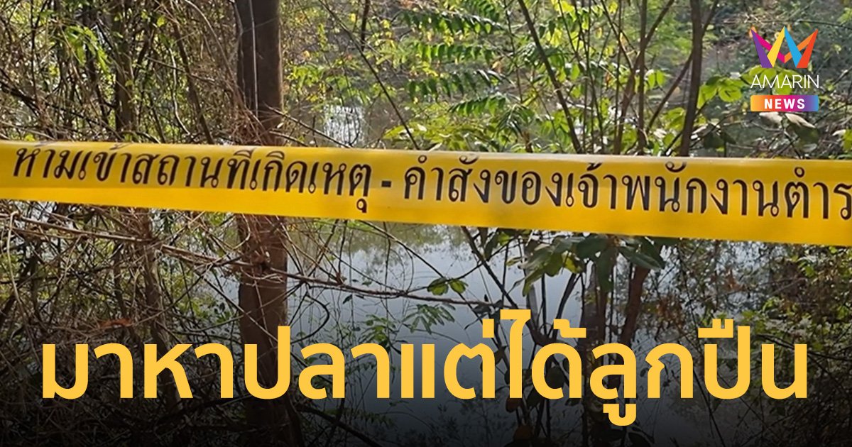 หนุ่มใหญ่ช็อก! หาปลาไม่ได้ปลา แต่ได้ลูกปืน M79-ลูกปืนค. กว่า 20 ลูก จมก้นบ่อ