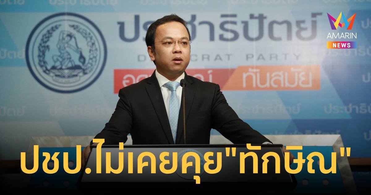 ปชป.ยันไม่เคยคุย “ทักษิณ” ขอร่วมรัฐบาล ท้าเปิดชื่อฝ่ายค้านพรรคไหน