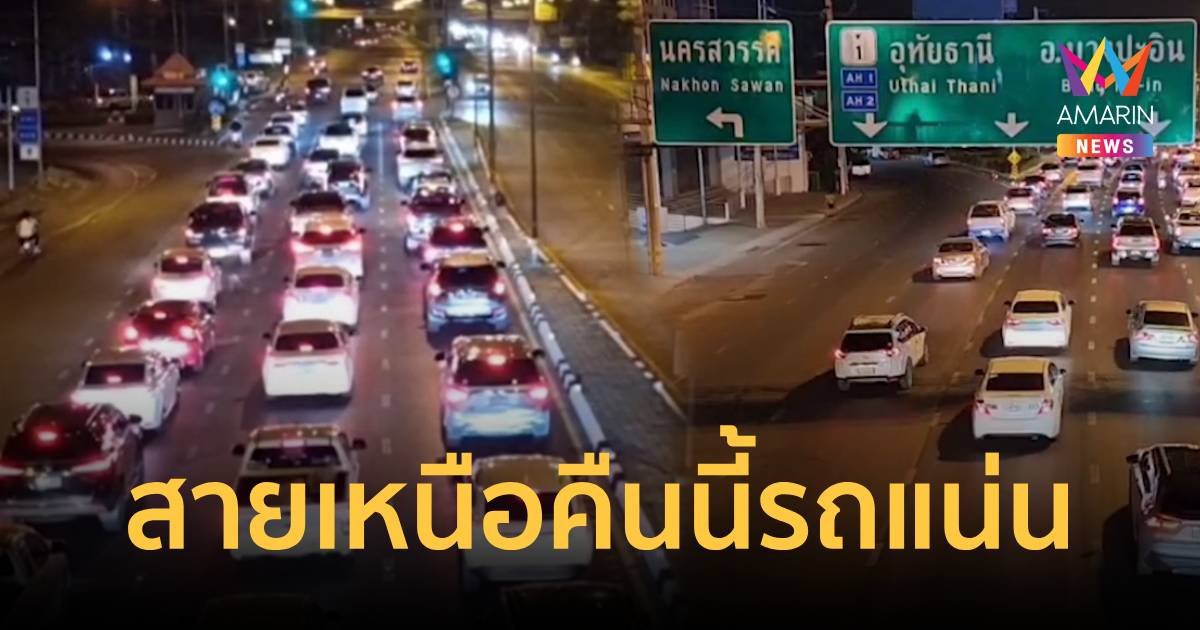 สายเหนือคาดคืนนี้รถแน่นทั้งคืน โดยเฉพาะรถที่ผ่านตัวเมืองนครสวรรค์