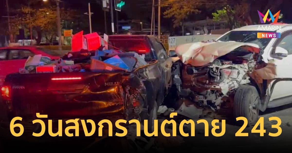 6 วันสงกรานต์ตาย 243 เจ็บ 1,837 คน -เมาขับแล้วขับนำโด่ง 5,589 คดี
