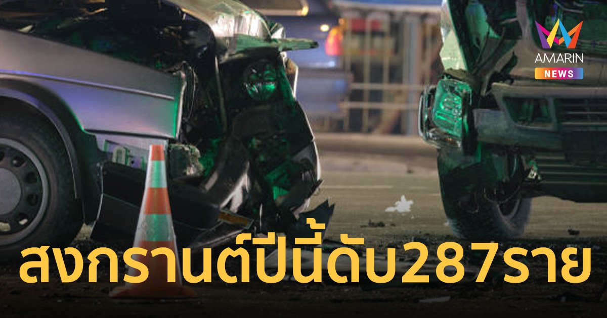 สรุปยอด 7 วันอันตราย สงกรานต์ปีนี้ดับ287ราย เชียงรายครองแชมป์เยอะสุด