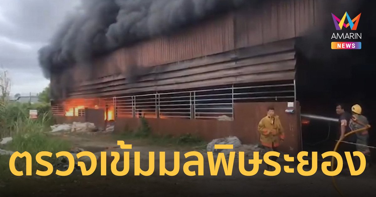 พัชรวาท ส่งทีมลงพื้นที่ตรวจเข้มมลพิษ ไฟไหม้โกดังเก็บ สารเคมีอันตรายระยอง