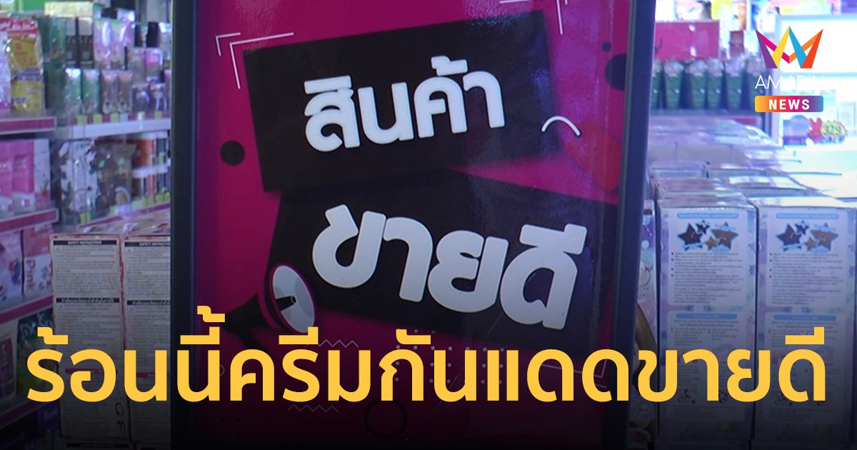 อากาศร้อนทะลุ 40องศาฯ สาวโคราชแห่ซื้อ ครีมกันแดด ทาผิวกาย-ใบหน้าคึกคัก