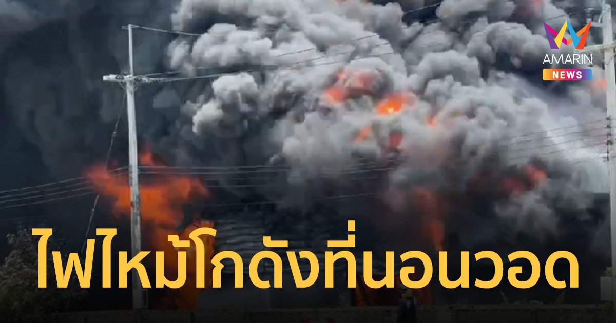 ด่วน!ไฟไหม้ โกดังเก็บวัตถุดิบผลิตที่นอนยางพาราอยุธยาวอด 2 โกดัง