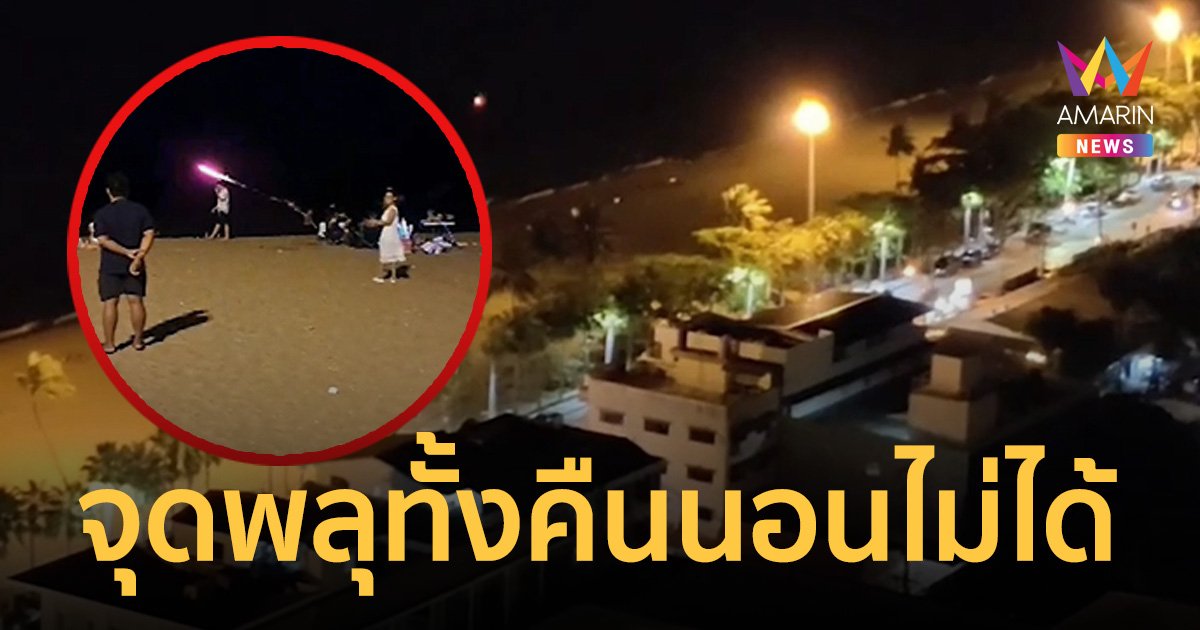 ซื้อคอนโดติดชายหาดจอมเทียนหลายล้าน เจอคนจุดพลุทั้งคืน ไม่ไหวจะนอน