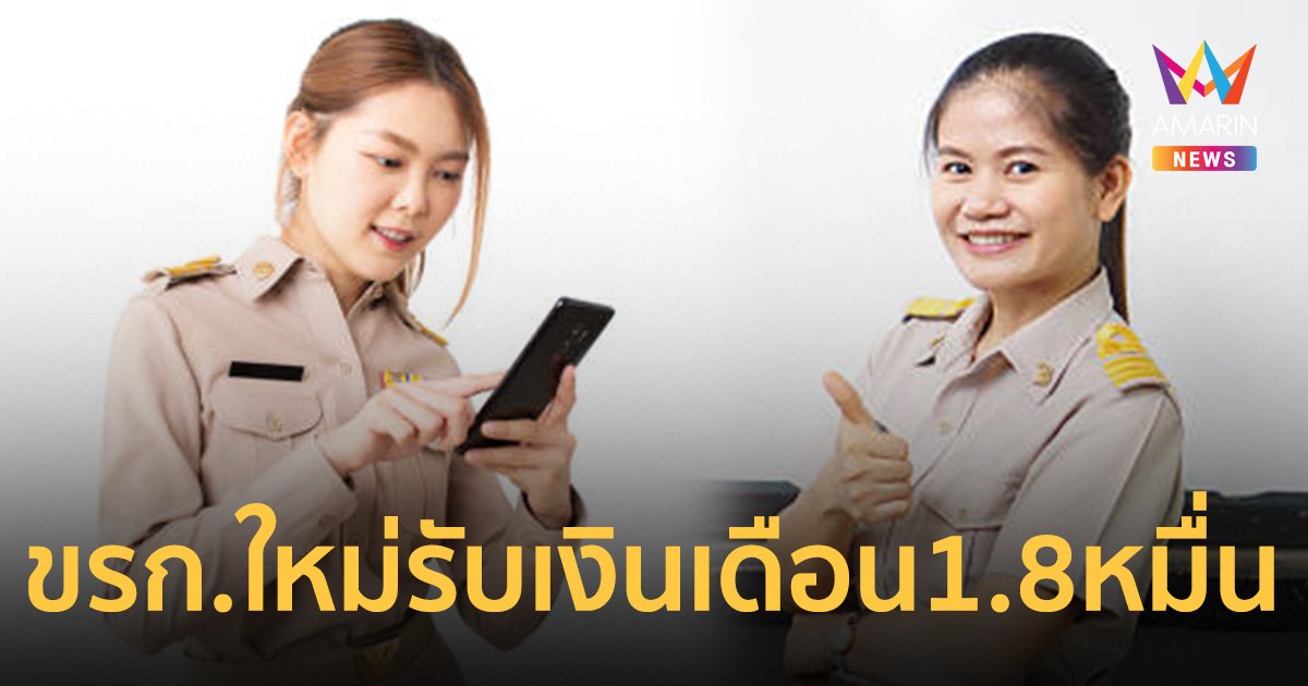 เริ่มพรุ่งนี้ ข้าราชการบรรจุใหม่ ป.ตรี รับเงินเดือนแรกเข้า 1.8 หมื่น