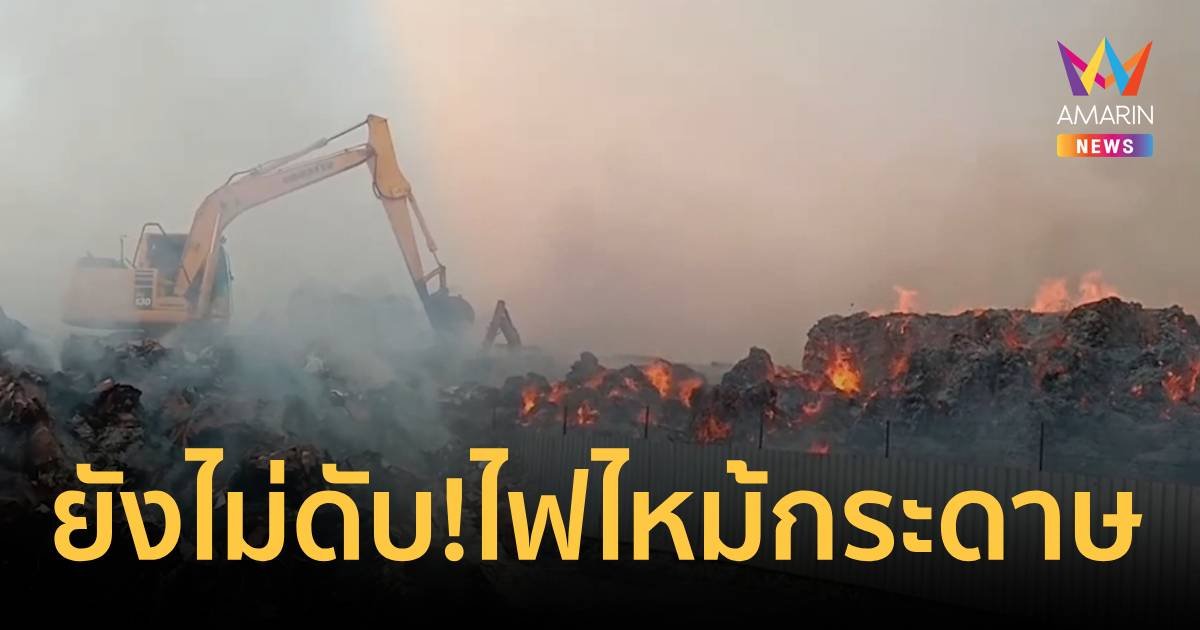 ยังดับไม่ได้! ไฟไหม้กองกระดาษรีไซเคิล จ.สมุทรสาคร   