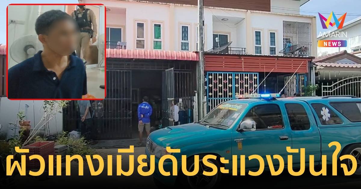 ผัวแทงเมียดับ ระแวงมีชายอื่น ก่อนรอมอบตัว