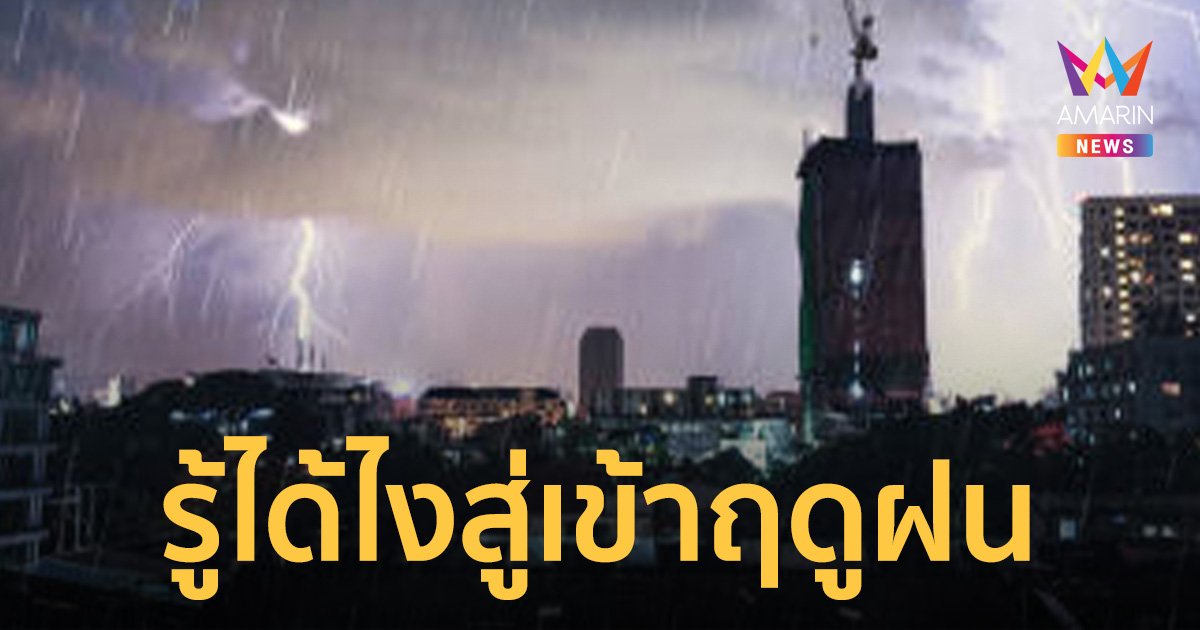 กรมอุตุนิยมวิทยา เฉลยข้อสงสัย สัญญาณเปลี่ยนผ่านฤดูร้อนเข้าฤดูฝนดูจากอะไร