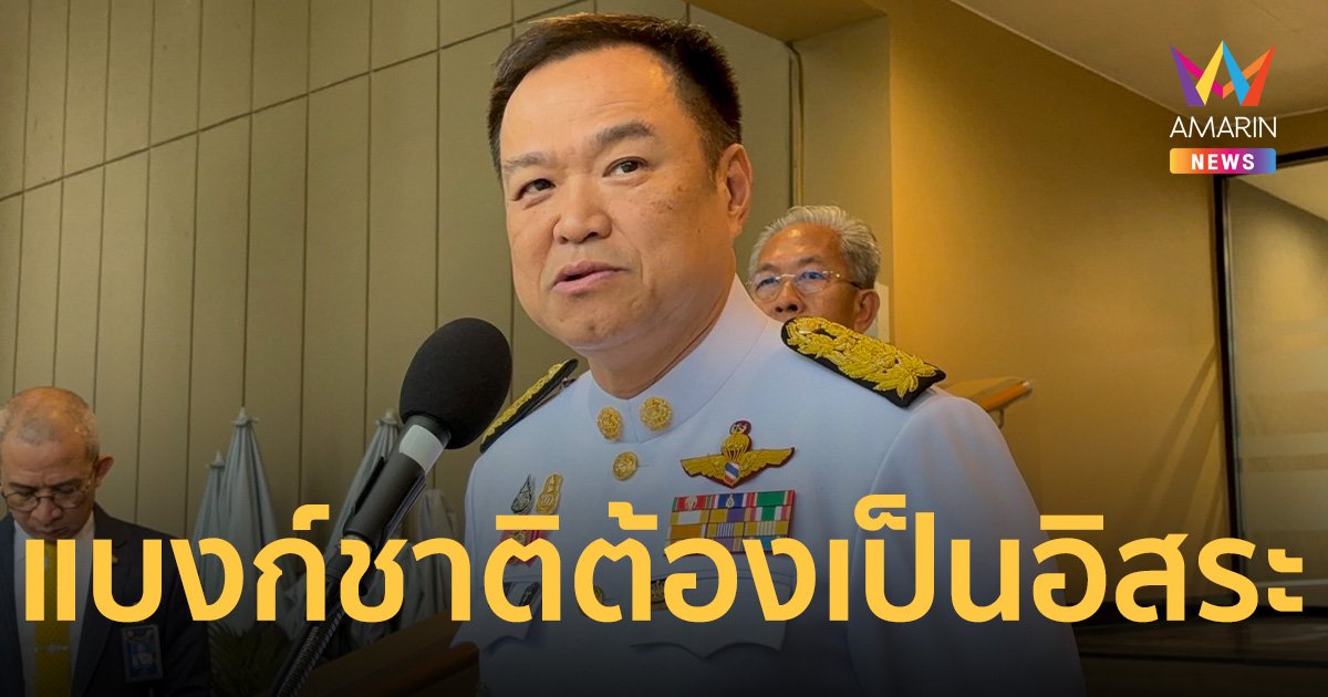 อนุทิน ชี้ แบงก์ชาติ ต้องเป็นอิสระ นโยบายแจก เงินหมื่น ขอฟังกฤษฎีกา