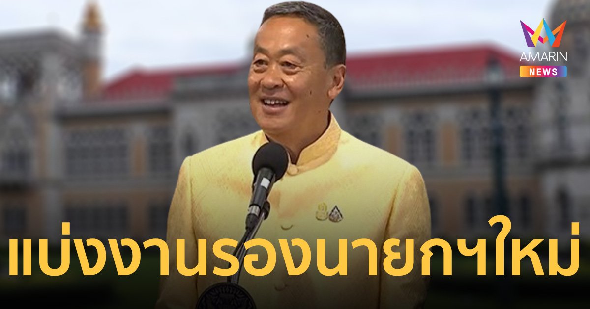 เศรษฐา แบ่งงาน 6 รองนายกรัฐมนตรี ใครคุมกระทรวงไหนบ้าง