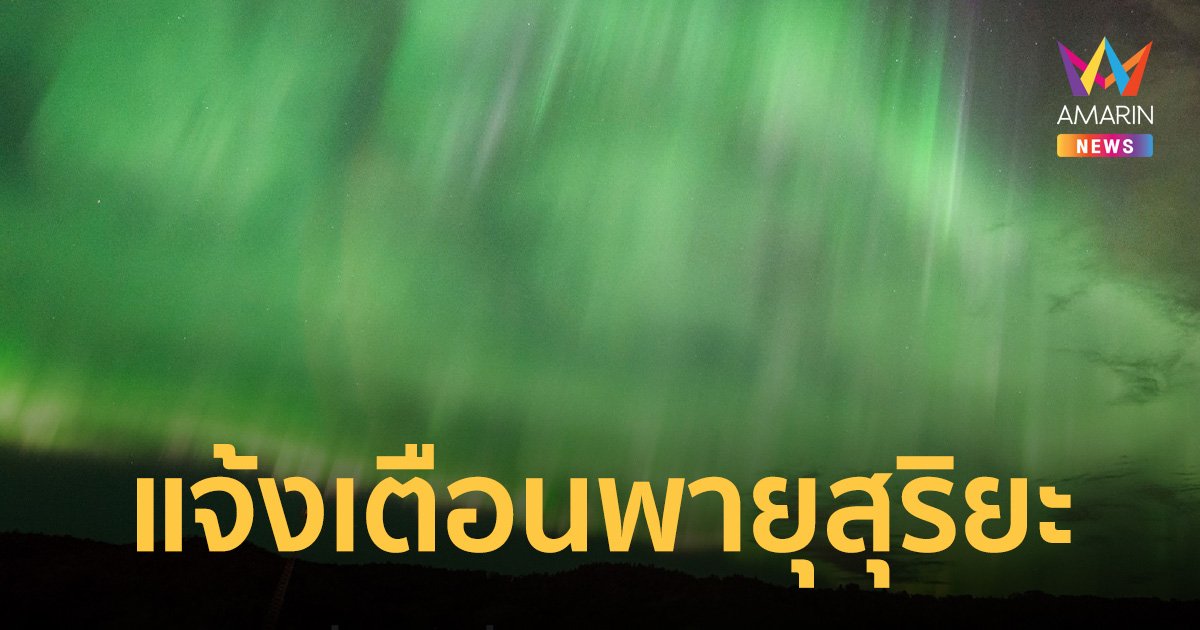 แจ้งเตือน พายุสุริยะ ใหญ่สุดในรอบ 20 ปี มาเยือนโลกสุดสัปดาห์นี้