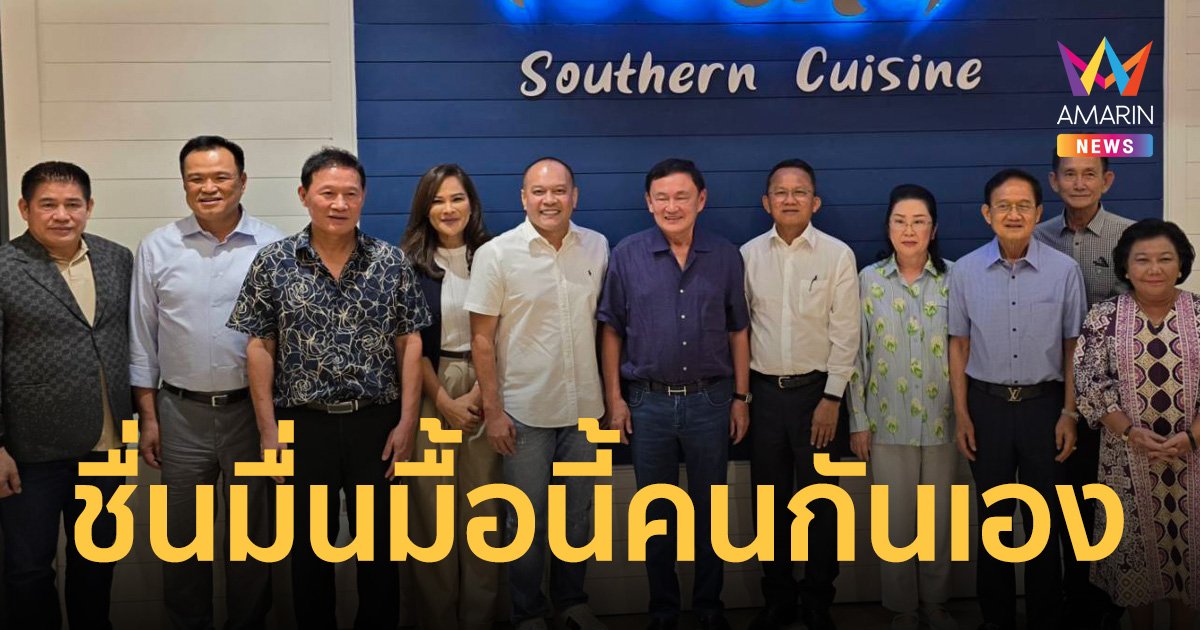 ชื่นมื่น มื้อนี้มีแต่คนกันเอง ทักษิณ แวะกินอาหารใต้ อนุทิน - ธรรมนัส ร่วมแจม 