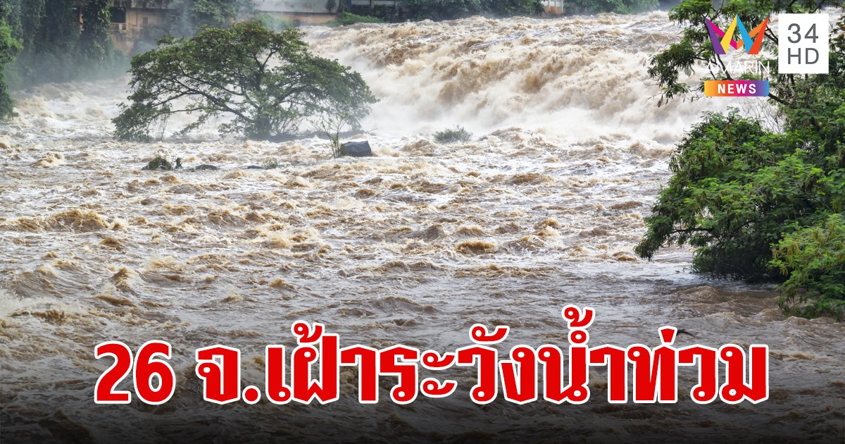 ปภ.แจ้ง 26 จังหวัด เฝ้าระวังน้ำท่วมฉับพลันและน้ำไหลหลาก