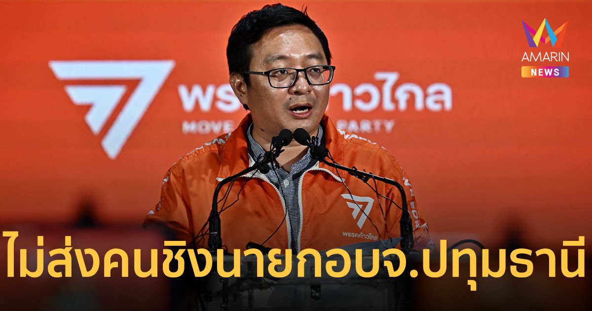 ก้าวไกล กลับลำกะทันหัน ไม่ส่งคนชิง นายกอบจ.ปทุมธานี