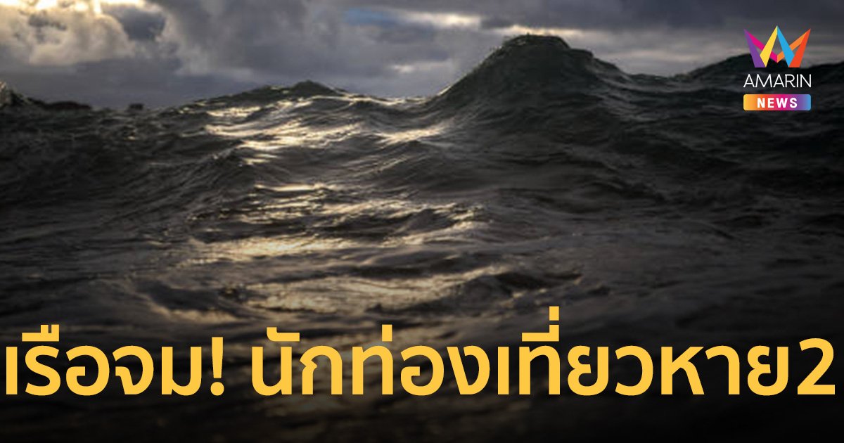 ระทึก! เรือ "สวรรค์ทัวร์" จมกลางทะเล นักท่องเที่ยวสูญหาย 2 คน