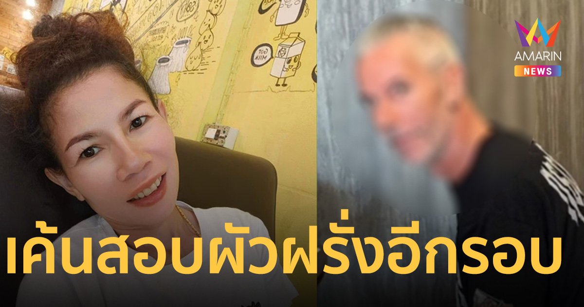 ยังไม่เจอ! เมียฝรั่ง 13 ล้าน ตร.เตรียมเรียกสามีคนใหม่เค้นสอบอีกรอบ