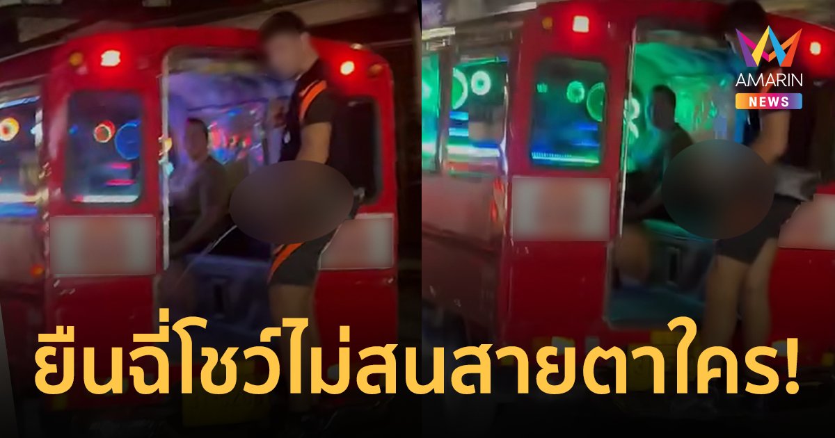จวกยับ! นักท่องเที่ยวต่างชาติยืนฉี่โชว์ท้ายรถสองแถว