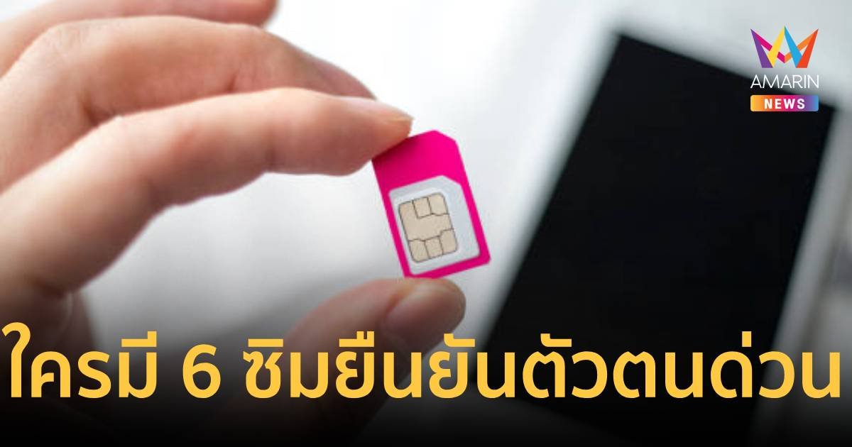 คนมีซิมการ์ดตั้งแต่ 6 หมายเลข รีบยืนยันตัวตน ไม่งั้นจะถูกระงับ