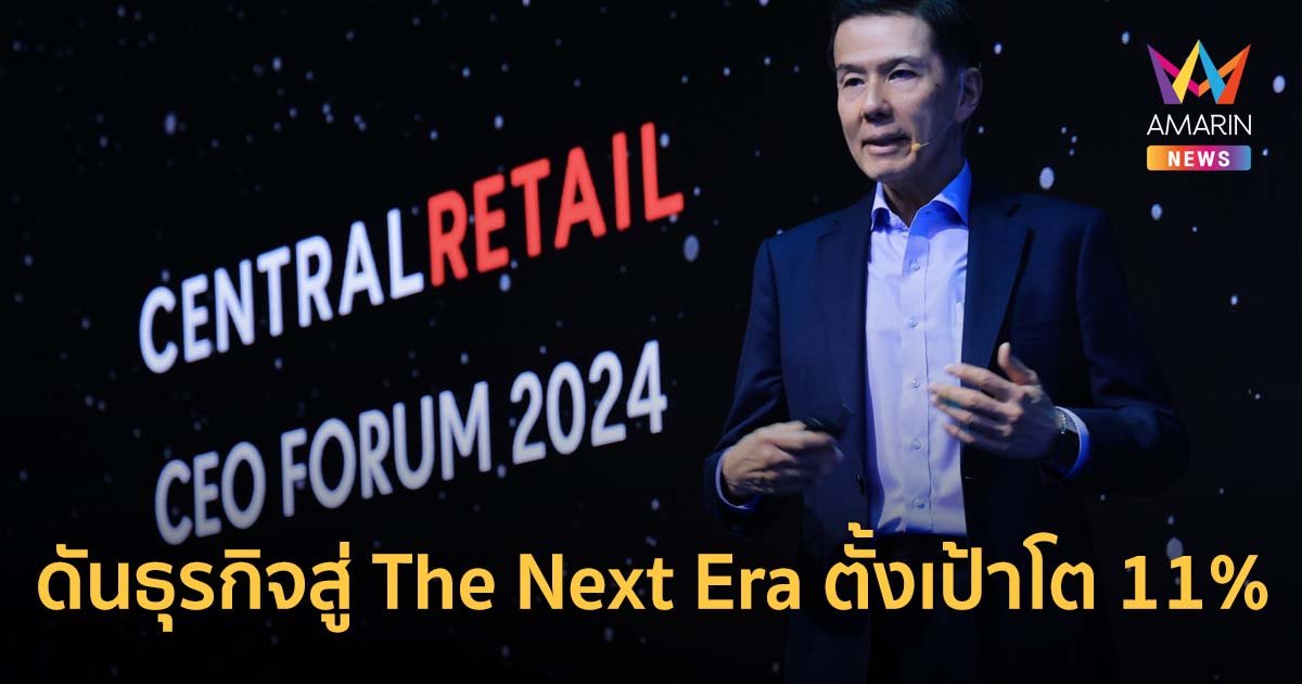 เซ็นทรัล รีเทล ประกาศวิสัยทัศน์ 5 ปี ดันธุรกิจสู่ The Next Era ตั้งเป้าโต 11%