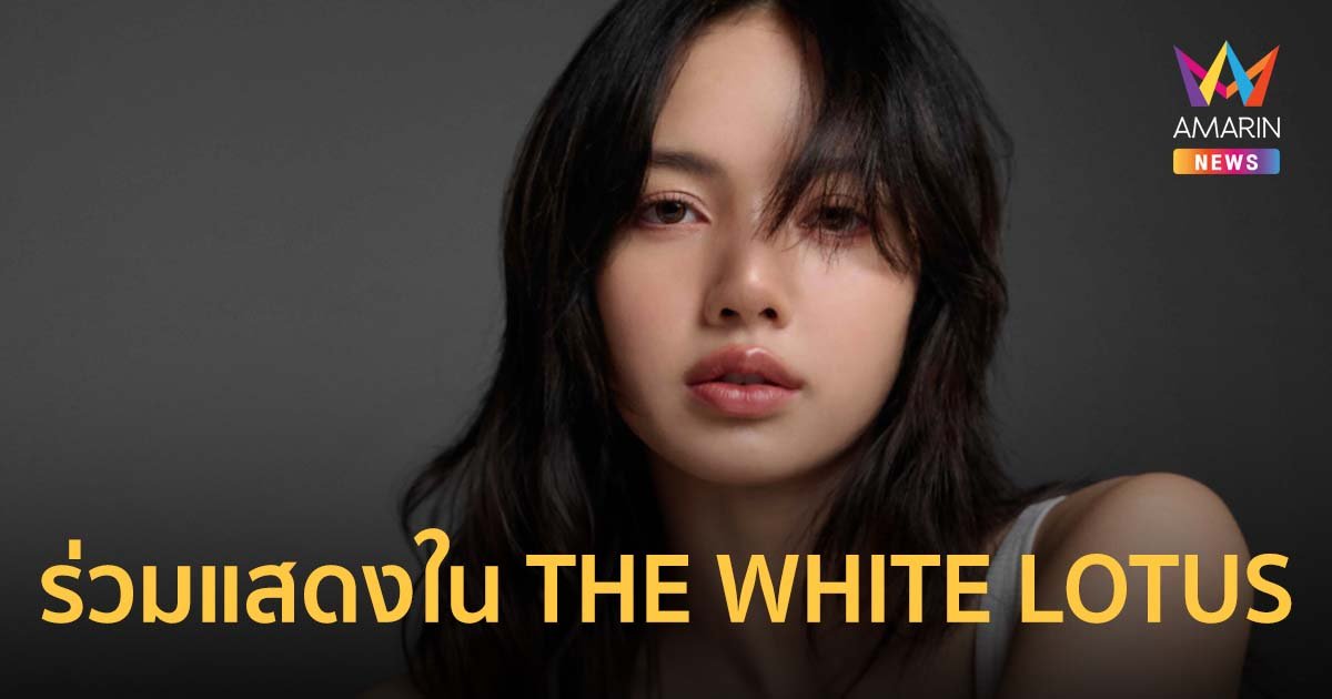 ลิซ่า BLACKPINK จะร่วมแสดงใน THE WHITE LOTUS ซีซั่น 3  ออริจินัลซีรีส์ของ HBO