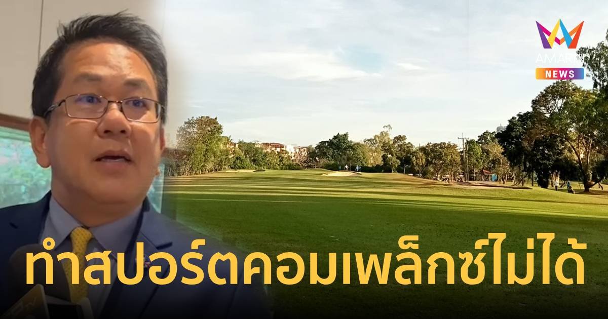 “จิรายุ” ยัน สนามกอล์ฟธูปะเตมีย์ เปลี่ยนเป็น สปอร์ตคอมเพล็กซ์ ไม่ได้