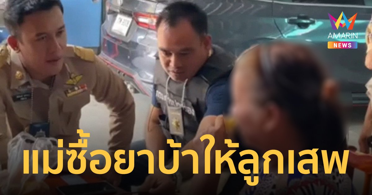 อึ้ง! แม่ซื้อยาบ้าให้ลูกชายเสพ หวังขยันไปทำงาน ไม่ให้นอนทั้งวัน