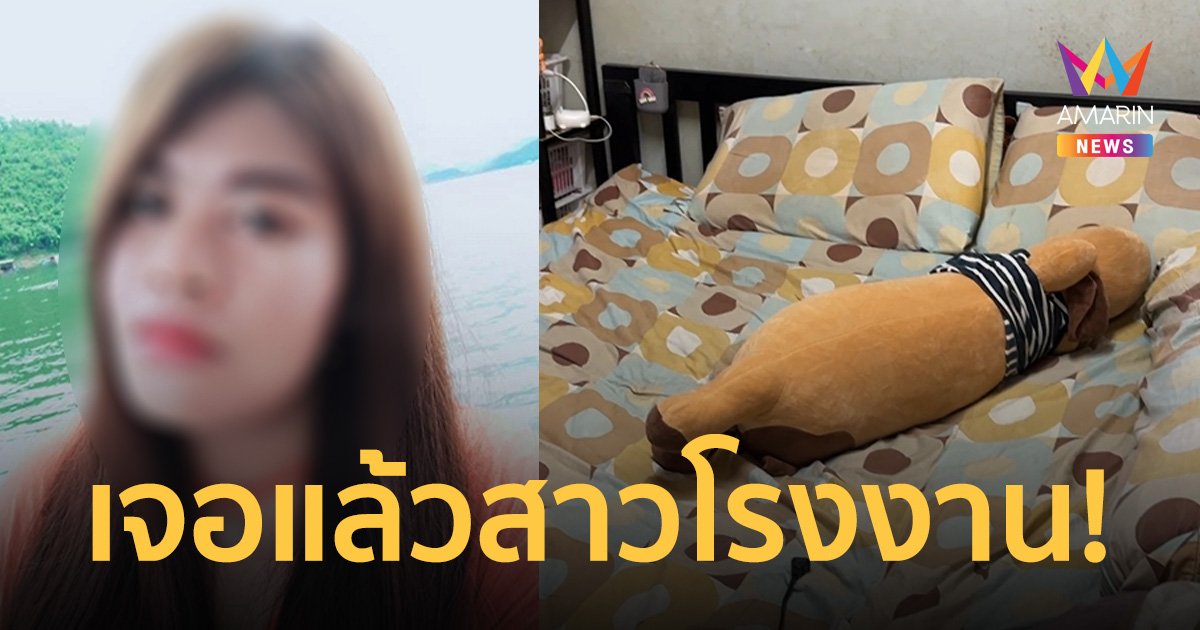 เจอแล้วสาวโรงงาน! หลังหายตัวนาน6วัน เครียดเรื่องปัญหาหาส่วนตัว