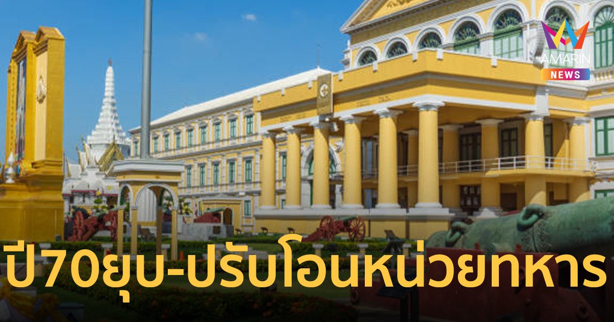 เปิดลิสต์หน่วยทหารถูกยุบ -ปรับโอน ภายในปี 70  ปฏิรูปลดขนาดกองทัพ