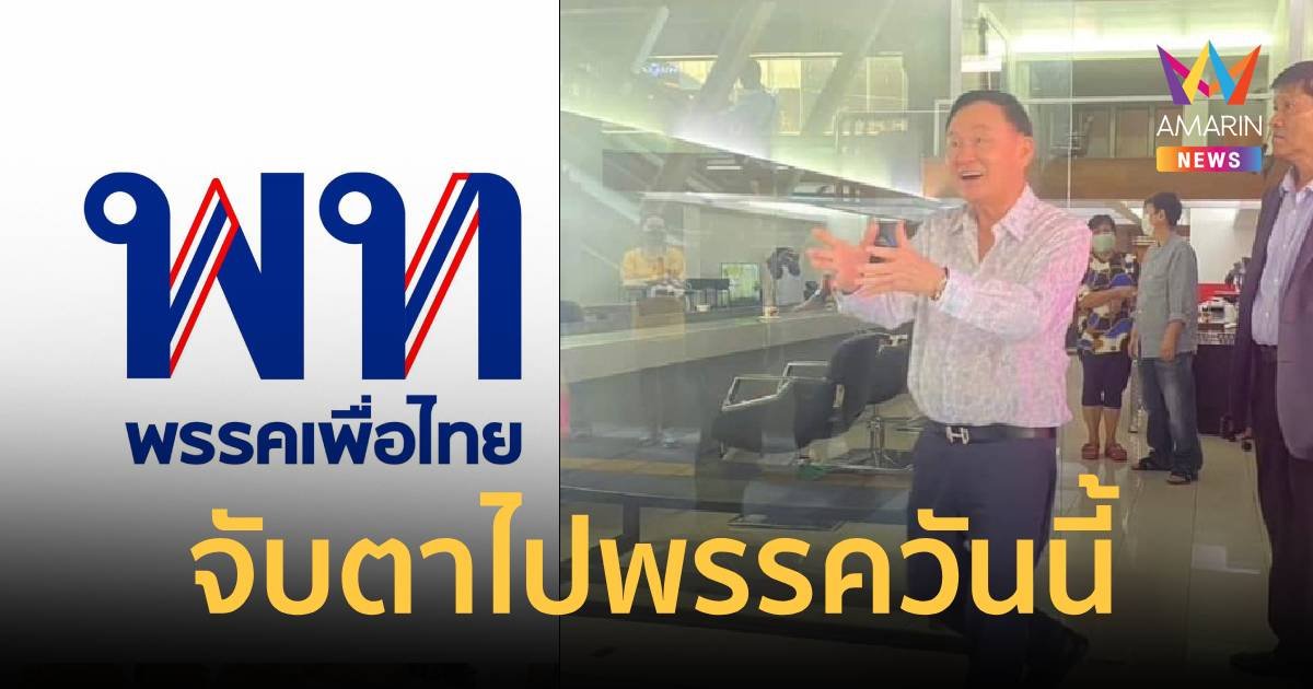 จับตาพรรคเพื่อไทยคึกคัก วันนี้ “ทักษิณ” ไปพรรค ให้ถามสารทุกข์สุกดิบ