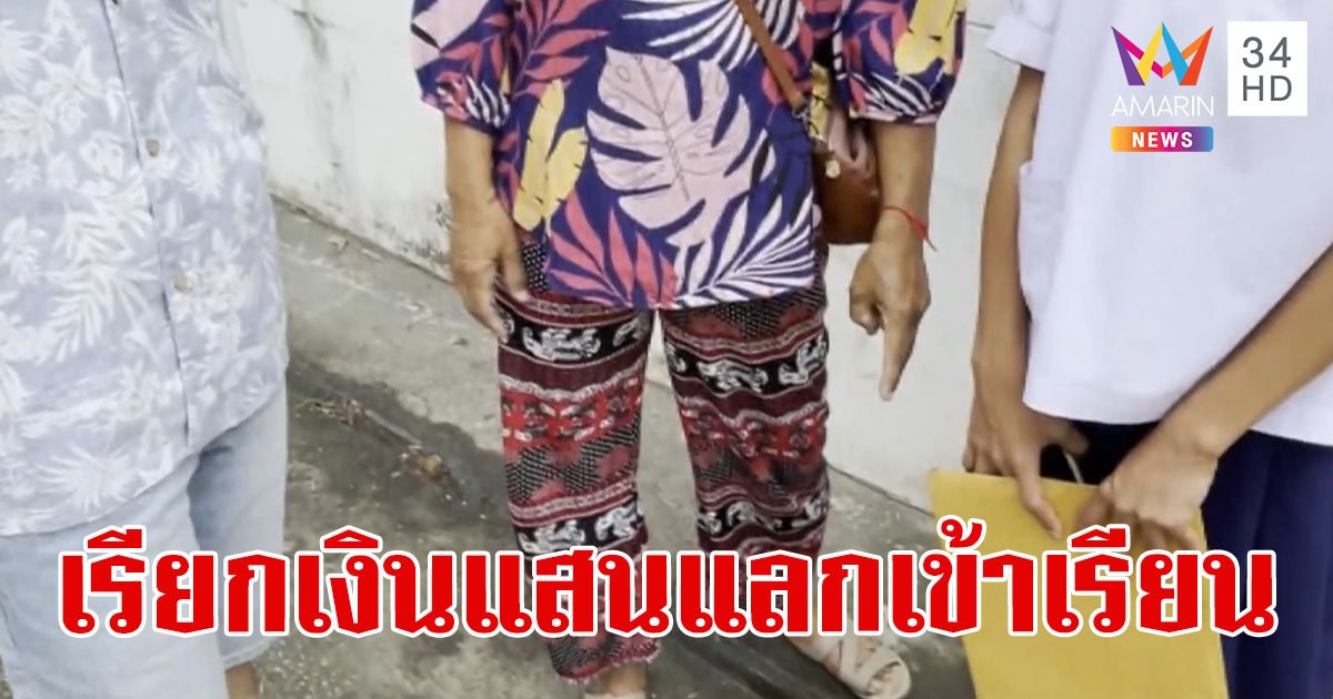 ผู้ปกครองโวย รร.ดังขอนแก่นเรียกแป๊ะเจี๊ยะ 1 แสนบาท แลกให้เด็กเข้าเรียน