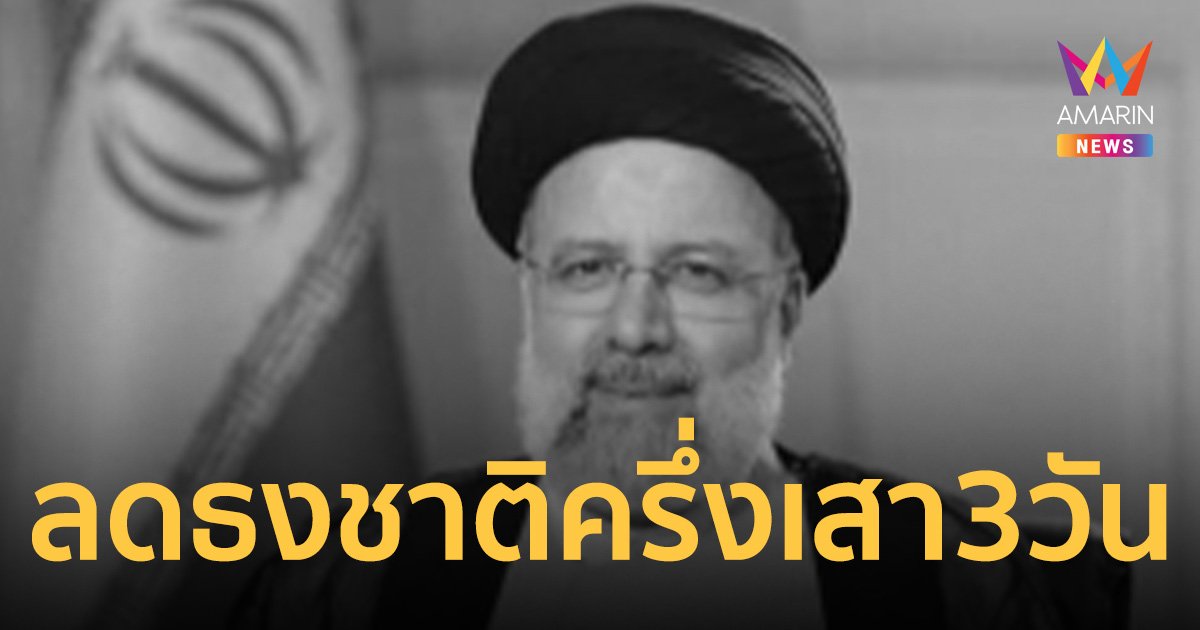 นายกฯ สั่งลดธงครึ่งเสา 3 วัน ไว้อาลัย ประธานาธิบดีอิหร่าน