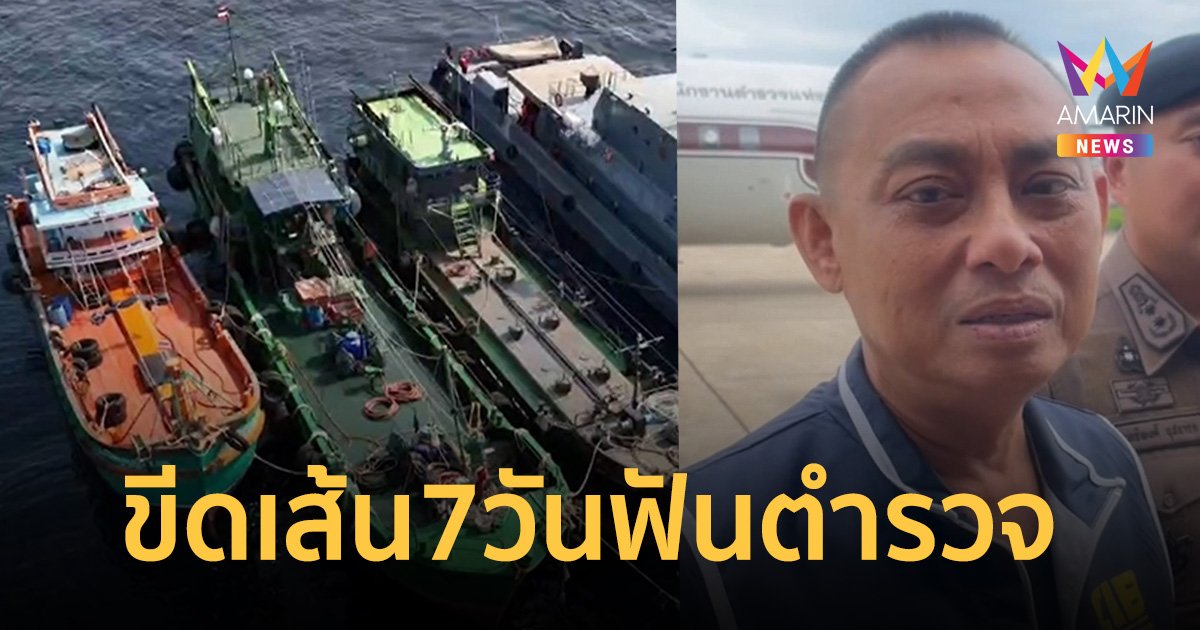 ตำรวจมีเสียว! บิ๊กเต่าขีดเส้น 7 วันขยายผลคนอยู่เบื้องหลัง ปล่อยเรือของกลาง 3 ลำ