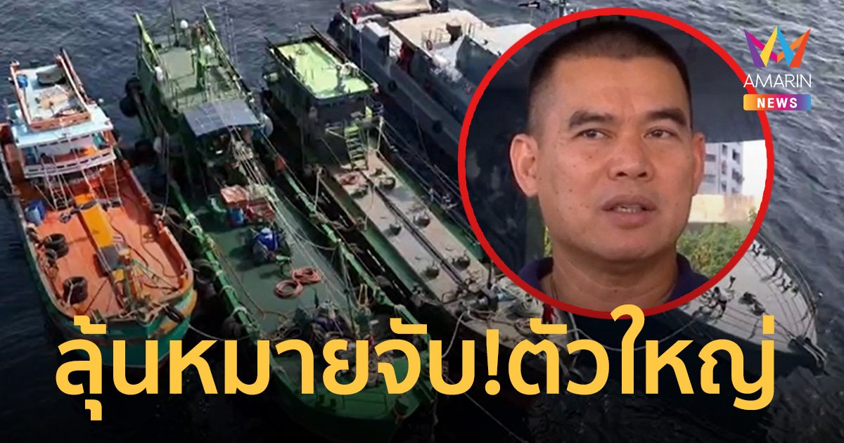 ลุ้นหมายจับ! ตัวบงการใหญ่เรือนํ้ามันเถื่อนมีมากกว่า 1 คน