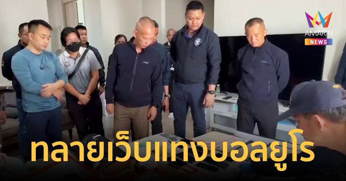 ทลาย 2 เว็บแทงบอลยูโรรายใหญ่  ยึดทรัพย์รวมกว่า 287 ล้านบาท