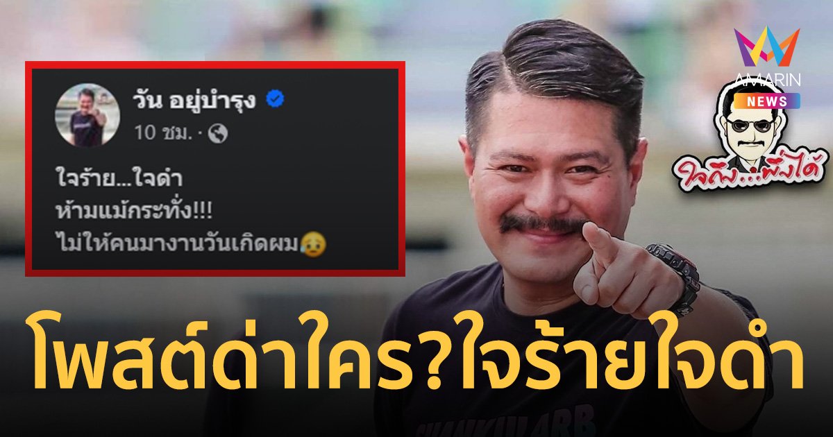 วัน อยู่บำรุง โพสต์ด่าใคร? ใจร้ายใจดำ ห้ามแม้กระทั่งไม่ให้คนมางานวันเกิดตนเอง