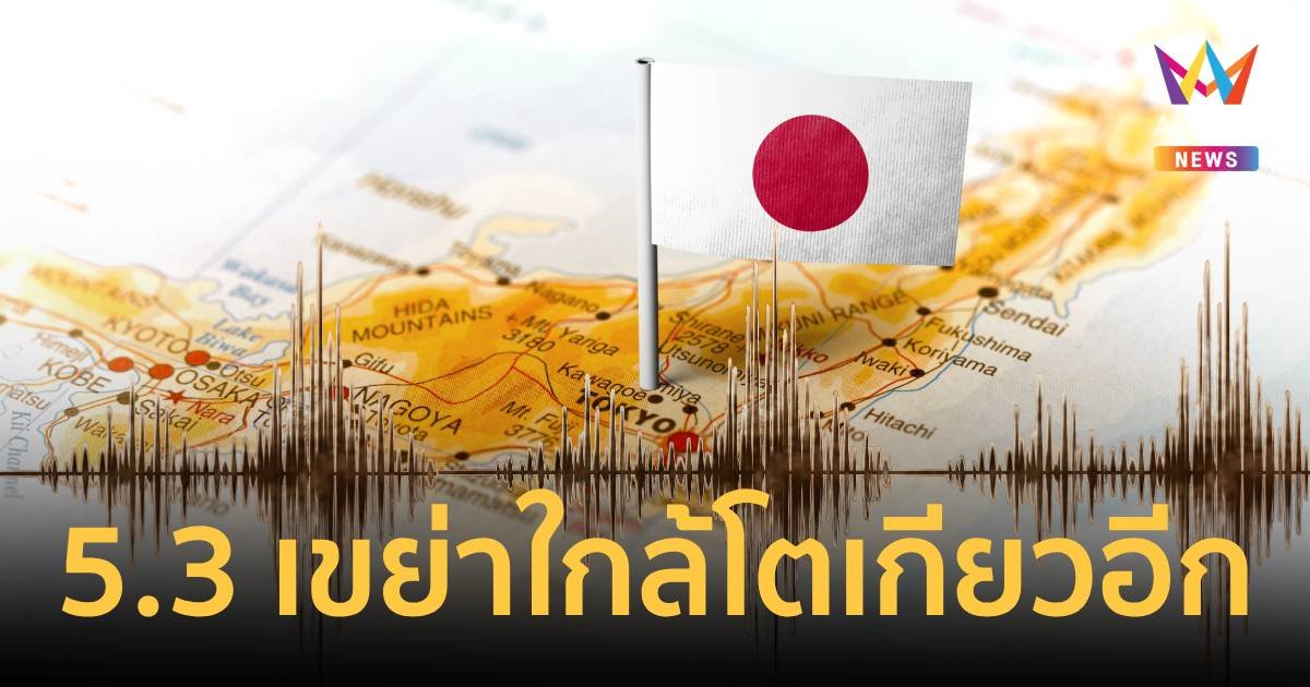 5.3 เขย่าใกล้โตเกียว สถานทูตเตือนคนไทยระวังแผ่นดินไหวครั้งใหญ่