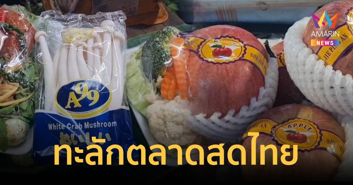 กระทบอีก!ผัก ผลไม้จีน ทะลักเต็มตลาดสดไทย