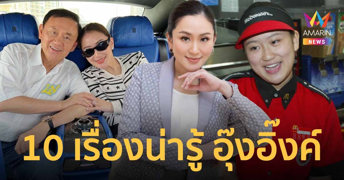 10 เรื่องของ อุ๊งอิ๊งค์ แพทองธาร ชินวัตร นายกรัฐมนตรี คนที่ 31 ของประเทศไทย