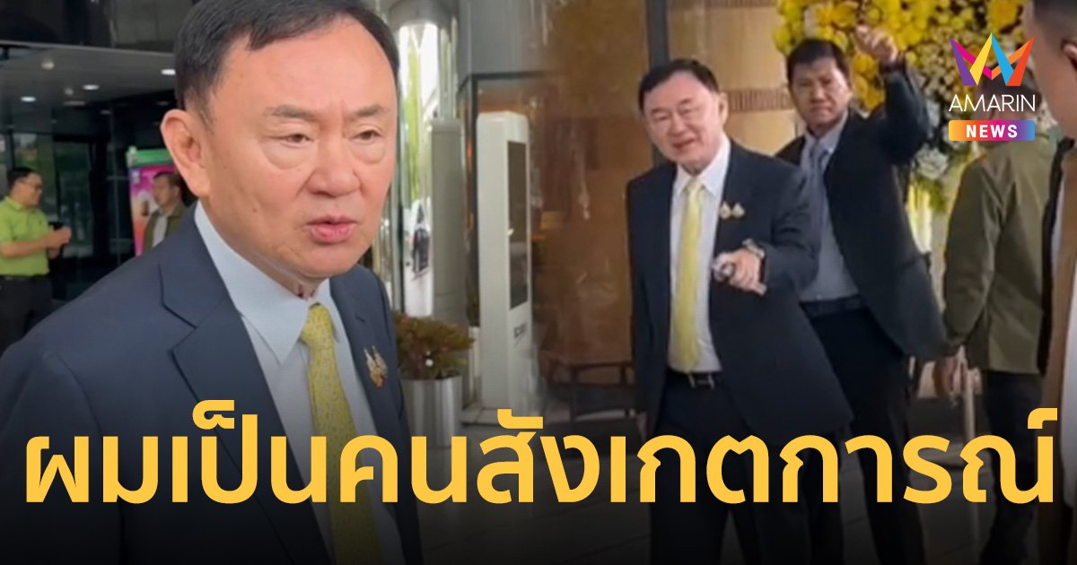 ทักษิณ เข้าตึกชินวัตร 3 บอก ผมเป็นคนสังเกตการณ์ เรื่องรัฐบาลต้องถามนายกฯ