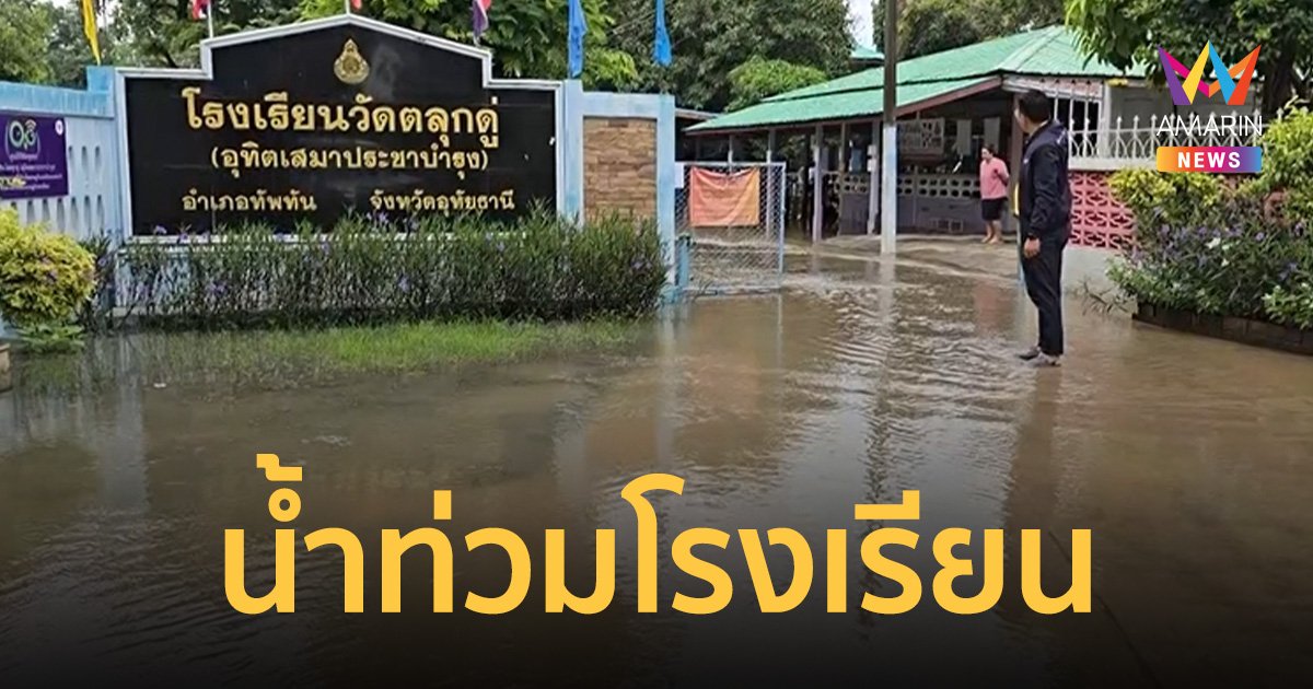 อุทัยธานีฝนตกหนัก น้ำป่าทะลักท่วมโรงเรียนวัดตลุกดู่ ผอ.สั่งปิดเรียนทันที 2 วัน     