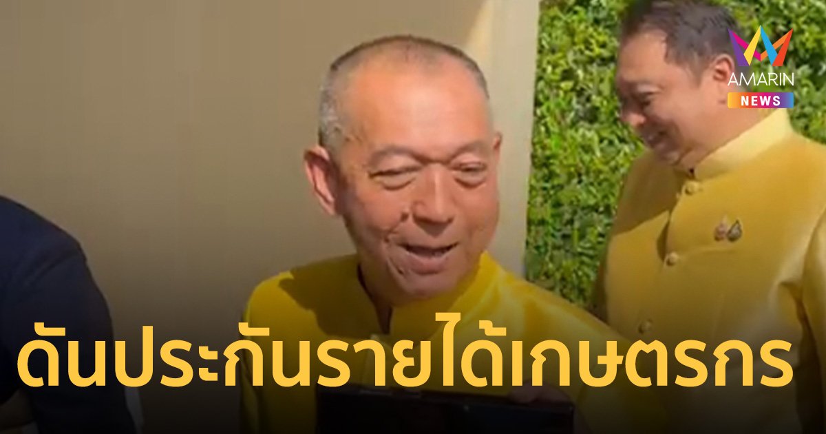 เฉลิมชัย เตรียม เสนอ ประกันรายได้เกษตรกร เป็นนโยบายพรรคร่วมรัฐบาล