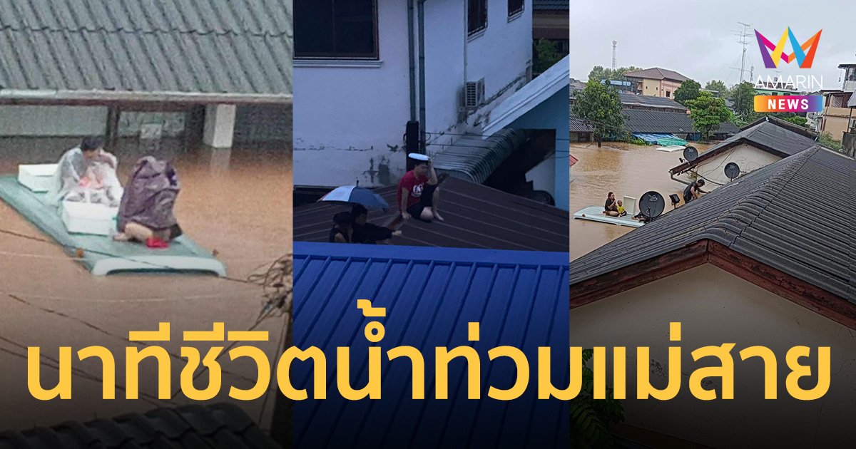 แม่สายอ่วม น้ำท่วมหนัก นาทีชีวิตหนีขึ้นหลังคารถ-หลังคาบ้าน
