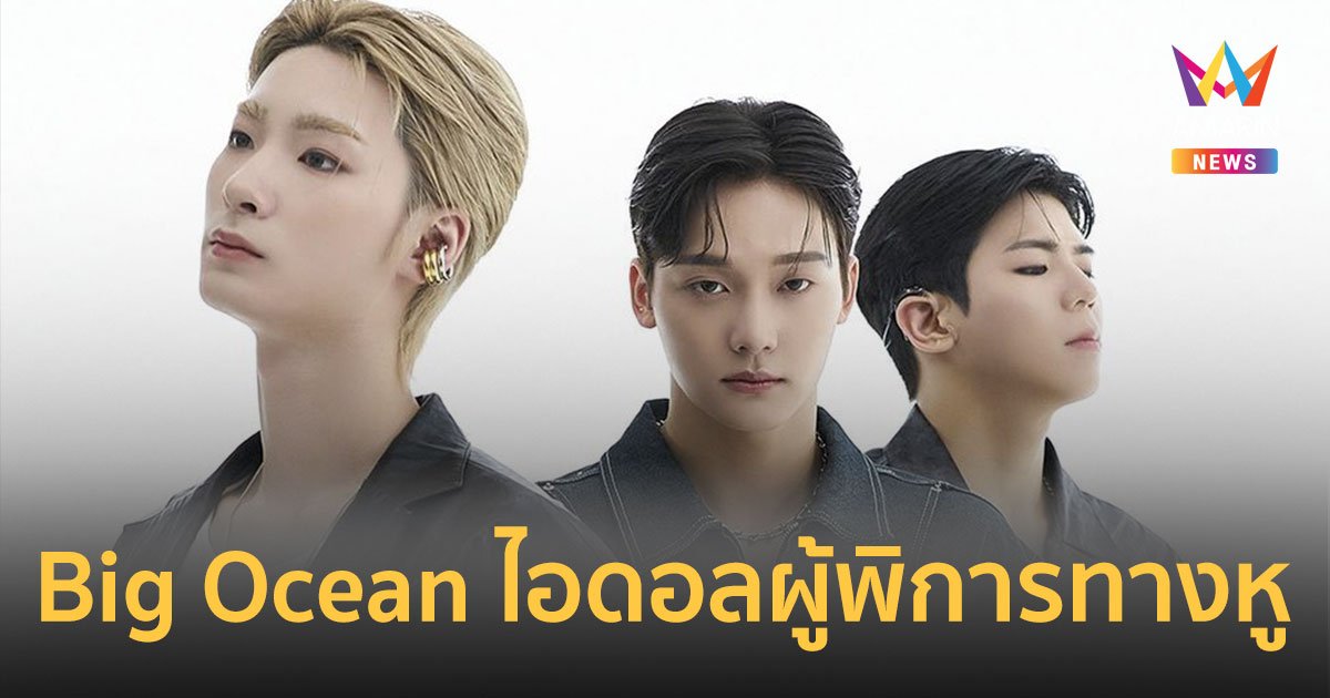 Big Ocean บอยแบนด์ที่บกพร่องทางการได้ยิน เปิดสังคมโลกที่มีต่อผู้พิการ