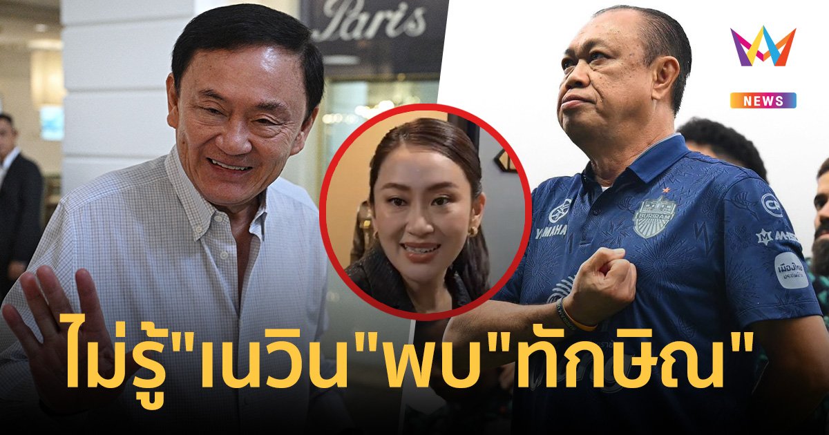 นายกฯอิ๊งค์ ไม่รู้ "เนวิน" พบ "ทักษิณ" ที่บ้านจันทร์ส่องหล้า