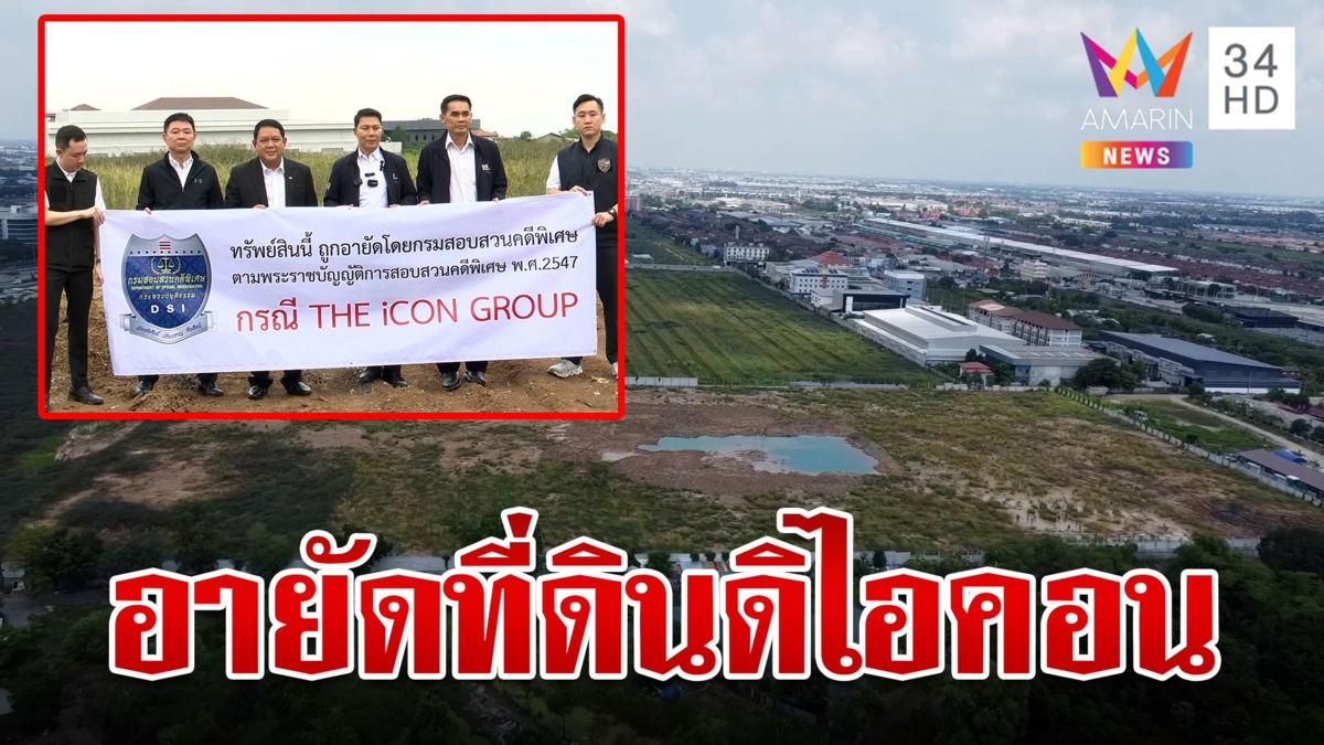 อายัดที่ดิน "ดิไอคอน" 60 ไร่ฟอกเงิน เผยทำเลทองมูลค่า 600 ล้าน