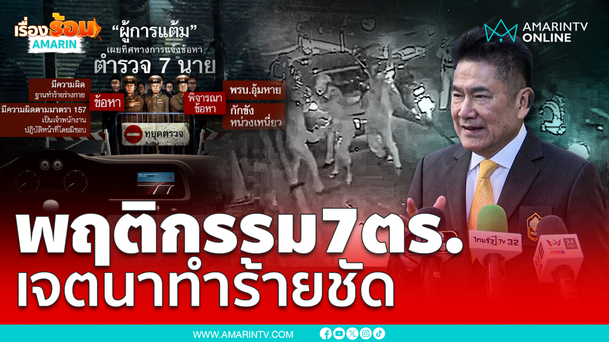 "ผู้การแต้ม" เผย การกระทำของ 7 ตำรวจ เจตนาทำร้ายชัดเจน